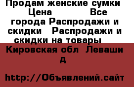 Продам женские сумки. › Цена ­ 2 590 - Все города Распродажи и скидки » Распродажи и скидки на товары   . Кировская обл.,Леваши д.